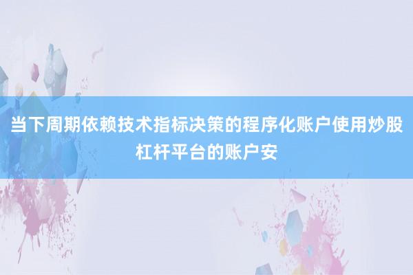 当下周期依赖技术指标决策的程序化账户使用炒股杠杆平台的账户安