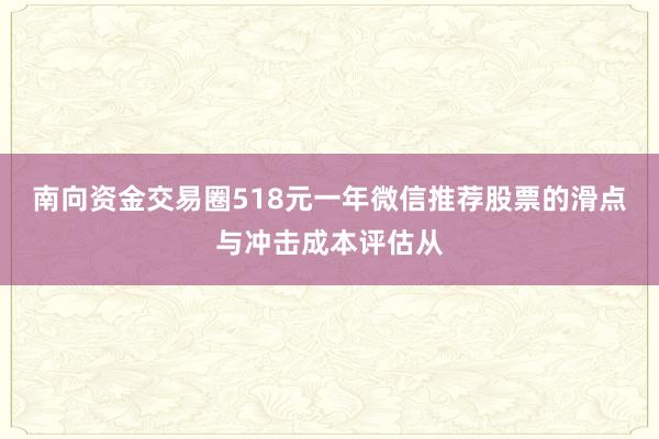 南向资金交易圈518元一年微信推荐股票的滑点与冲击成本评估从